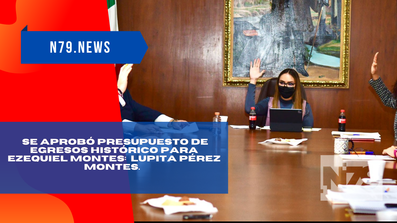 Se aprobó presupuesto de egresos histórico para Ezequiel Montes Lupita Pérez Montes.