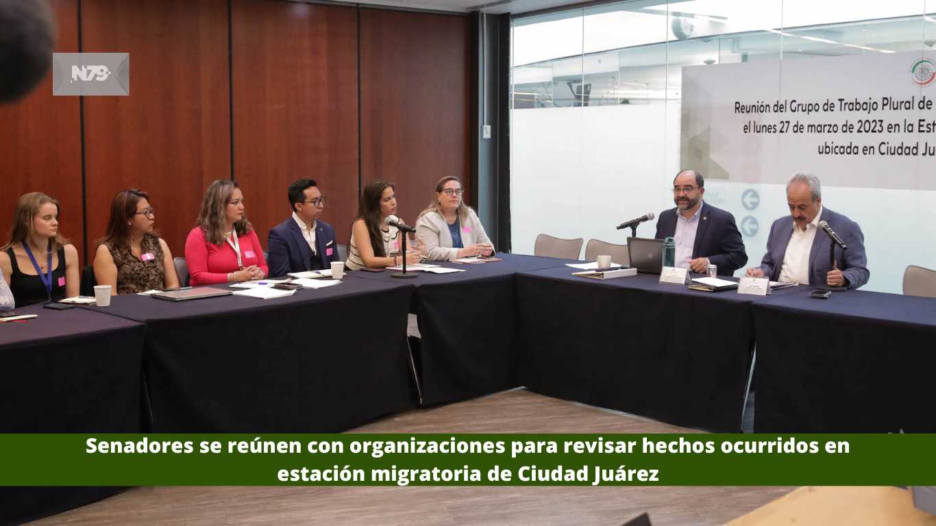Senadores se reúnen con organizaciones para revisar hechos ocurridos en estación migratoria de Ciudad Juárez