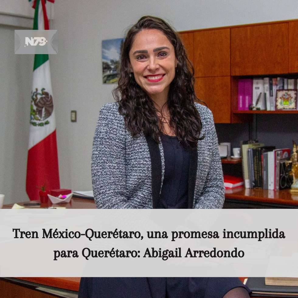Tren México-Querétaro, una promesa incumplida para Querétaro Abigail Arredondo