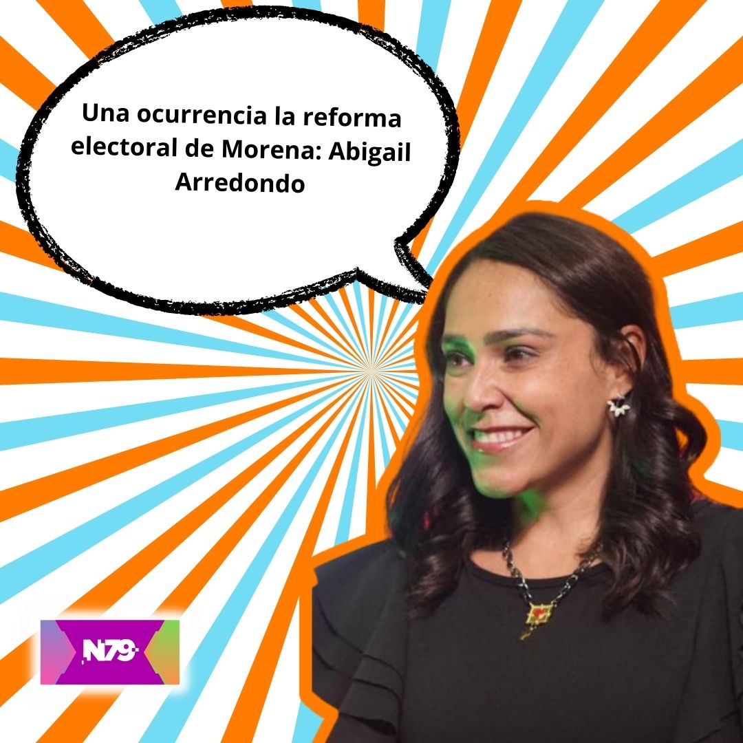 Una ocurrencia la reforma electoral de Morena Abigail Arredondo